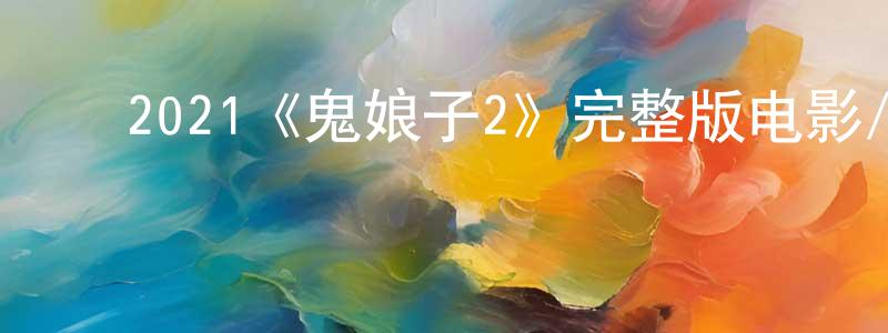 影视迷陈登江的个人博客,2021《鬼娘子2》完整版电影/在线观看/百度云-美剧天堂